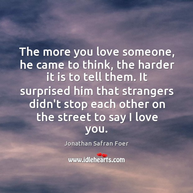 The more you love someone, he came to think, the harder it Jonathan Safran Foer Picture Quote