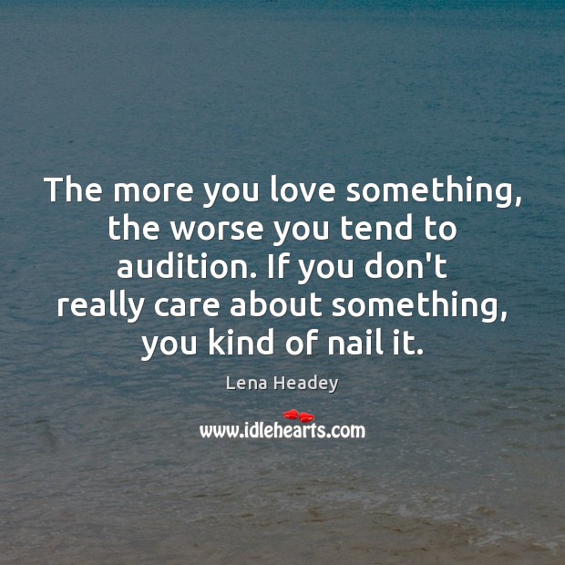 The more you love something, the worse you tend to audition. If Lena Headey Picture Quote
