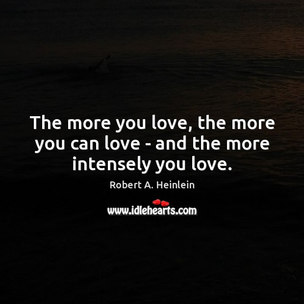 The more you love, the more you can love – and the more intensely you love. Robert A. Heinlein Picture Quote