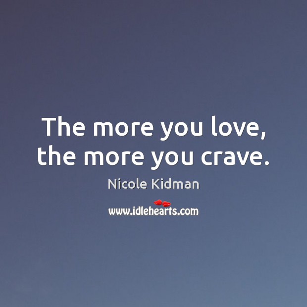 The more you love, the more you crave. Image