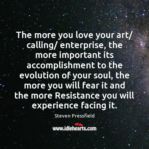 The more you love your art/ calling/ enterprise, the more important its Steven Pressfield Picture Quote