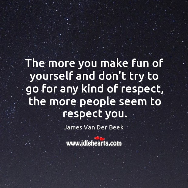 The more you make fun of yourself and don’t try to go for any kind of respect, the more people seem to respect you. James Van Der Beek Picture Quote