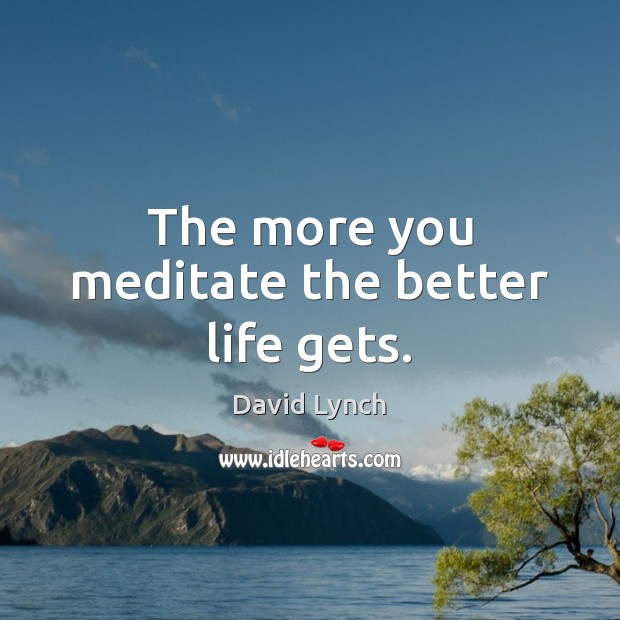 The more you meditate the better life gets. David Lynch Picture Quote