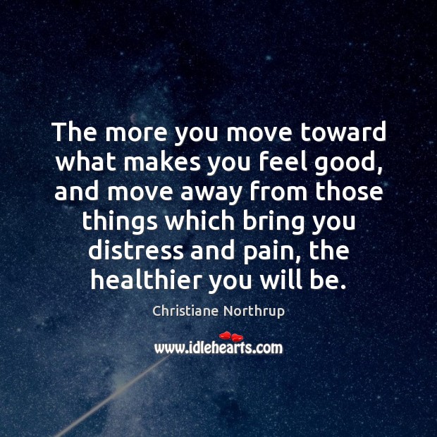 The more you move toward what makes you feel good, and move Christiane Northrup Picture Quote