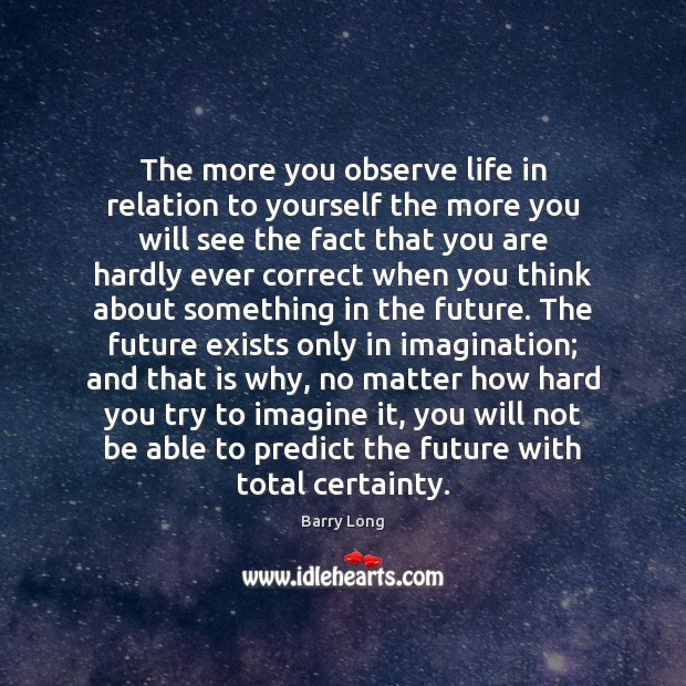 The more you observe life in relation to yourself the more you Barry Long Picture Quote