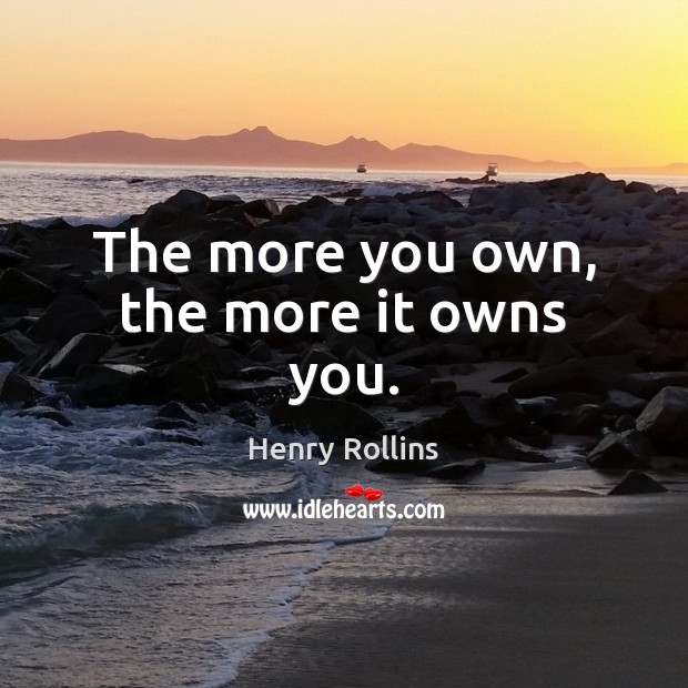 The more you own, the more it owns you. Henry Rollins Picture Quote