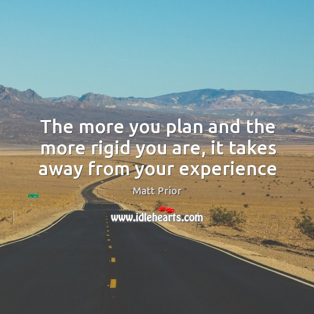 The more you plan and the more rigid you are, it takes away from your experience Matt Prior Picture Quote