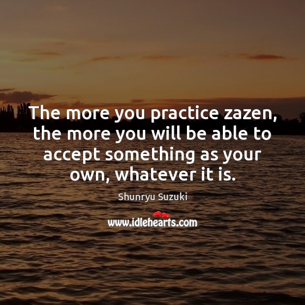 The more you practice zazen, the more you will be able to Shunryu Suzuki Picture Quote