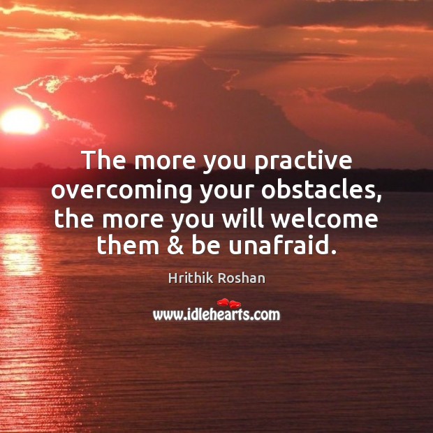The more you practive overcoming your obstacles, the more you will welcome Hrithik Roshan Picture Quote