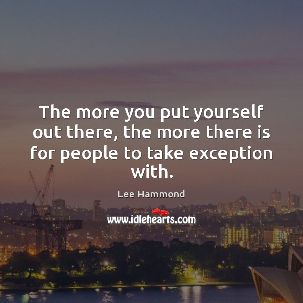 The more you put yourself out there, the more there is for people to take exception with. Lee Hammond Picture Quote