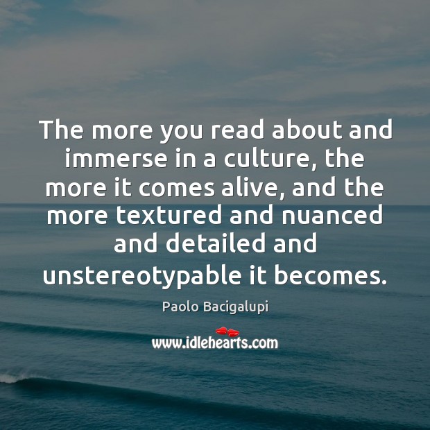 The more you read about and immerse in a culture, the more Paolo Bacigalupi Picture Quote