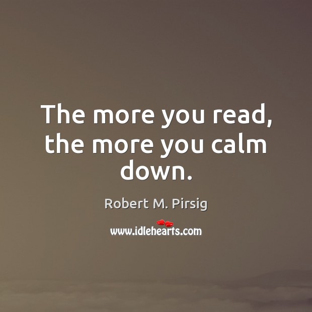The more you read, the more you calm down. Robert M. Pirsig Picture Quote