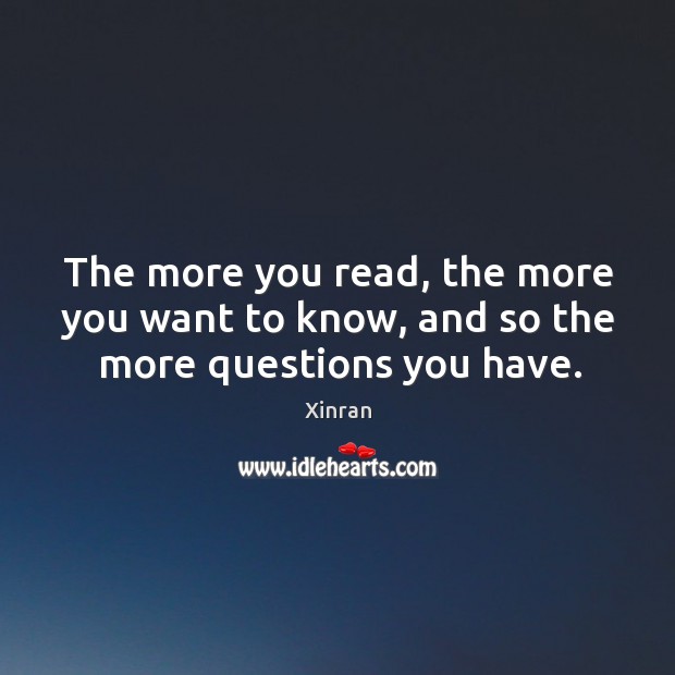 The more you read, the more you want to know, and so the more questions you have. Xinran Picture Quote