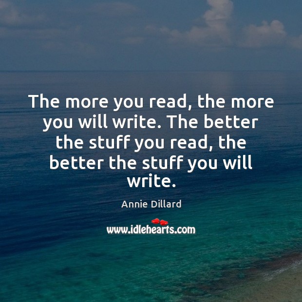 The more you read, the more you will write. The better the Annie Dillard Picture Quote