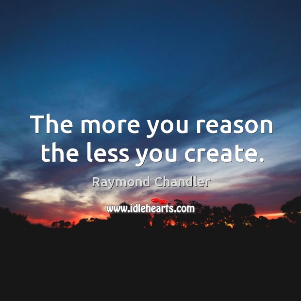 The more you reason the less you create. Raymond Chandler Picture Quote