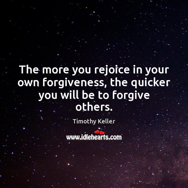 The more you rejoice in your own forgiveness, the quicker you will be to forgive others. Image