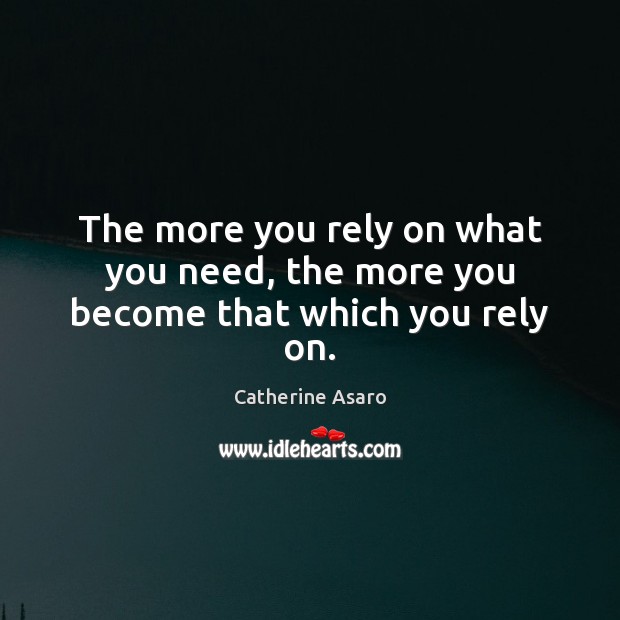 The more you rely on what you need, the more you become that which you rely on. Catherine Asaro Picture Quote