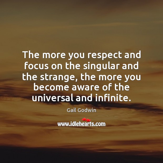 The more you respect and focus on the singular and the strange, Gail Godwin Picture Quote