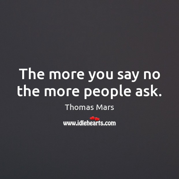 The more you say no the more people ask. Thomas Mars Picture Quote