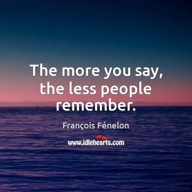 The more you say, the less people remember. François Fénelon Picture Quote