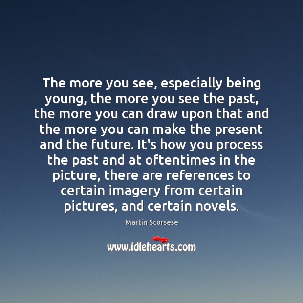 The more you see, especially being young, the more you see the Martin Scorsese Picture Quote