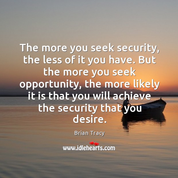 The more you seek security, the less of it you have. But the more you seek opportunity Brian Tracy Picture Quote