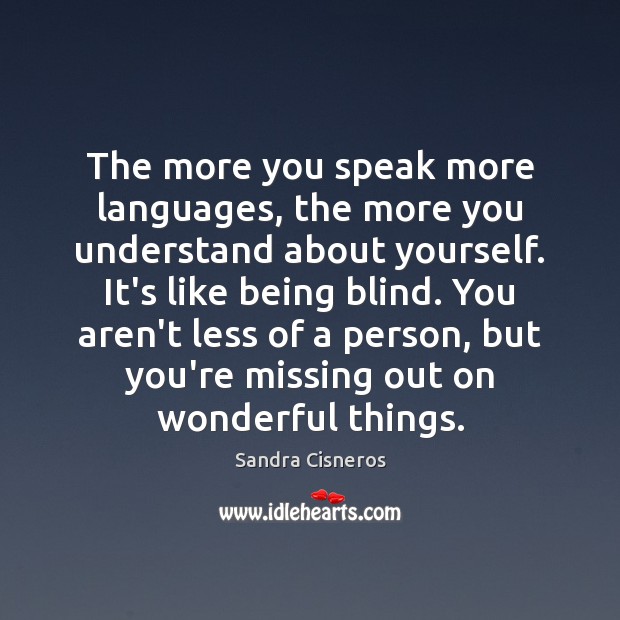 The more you speak more languages, the more you understand about yourself. Sandra Cisneros Picture Quote