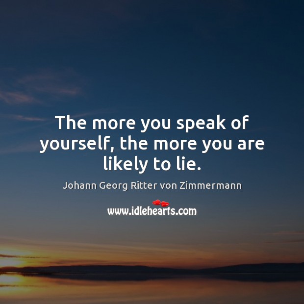 The more you speak of yourself, the more you are likely to lie. Johann Georg Ritter von Zimmermann Picture Quote