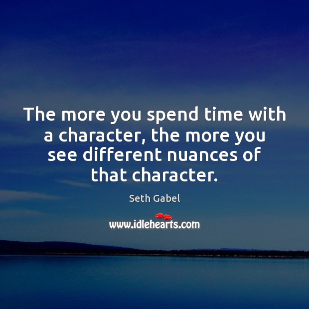The more you spend time with a character, the more you see Seth Gabel Picture Quote