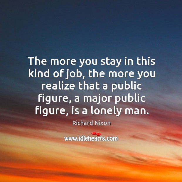 The more you stay in this kind of job, the more you realize that a public figure Lonely Quotes Image
