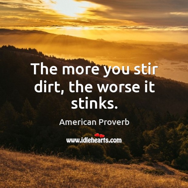 The more you stir dirt, the worse it stinks. American Proverbs Image