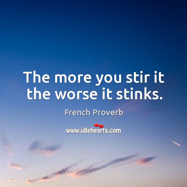 The more you stir it the worse it stinks. French Proverbs Image