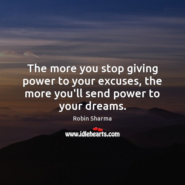 The more you stop giving power to your excuses, the more you’ll send power to your dreams. Robin Sharma Picture Quote