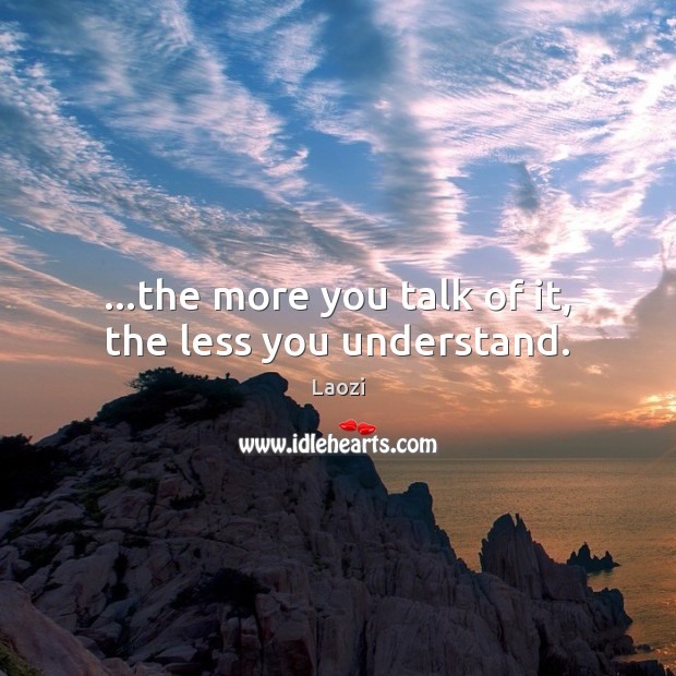 …the more you talk of it, the less you understand. Image