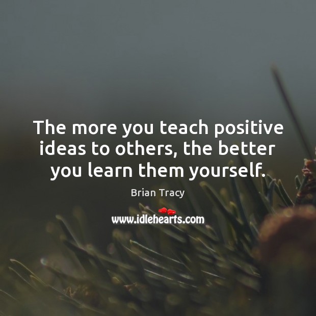 The more you teach positive ideas to others, the better you learn them yourself. Brian Tracy Picture Quote