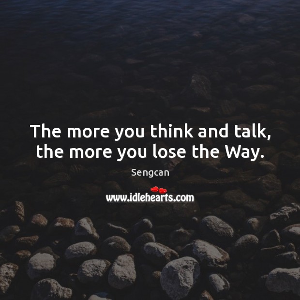 The more you think and talk, the more you lose the Way. Image