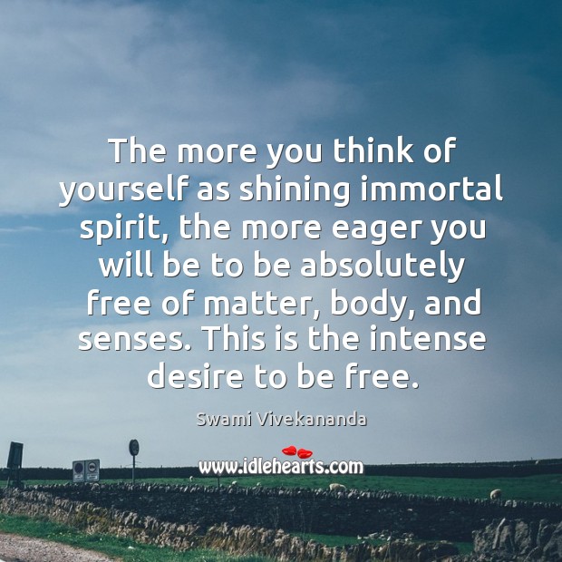 The more you think of yourself as shining immortal spirit, the more Swami Vivekananda Picture Quote