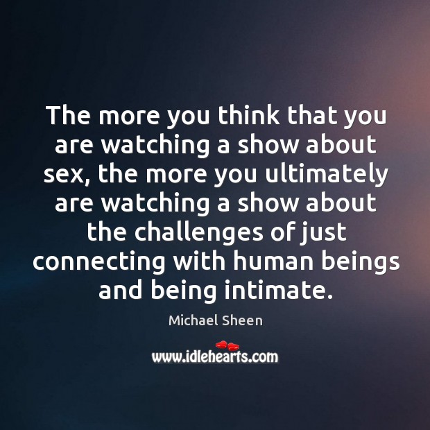 The more you think that you are watching a show about sex, Michael Sheen Picture Quote
