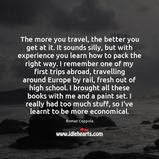 The more you travel, the better you get at it. It sounds Roman Coppola Picture Quote