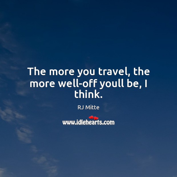 The more you travel, the more well-off youll be, I think. RJ Mitte Picture Quote
