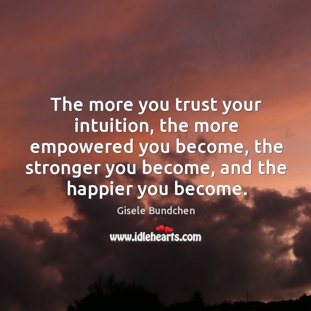 The more you trust your intuition, the more empowered you become, the stronger Gisele Bundchen Picture Quote