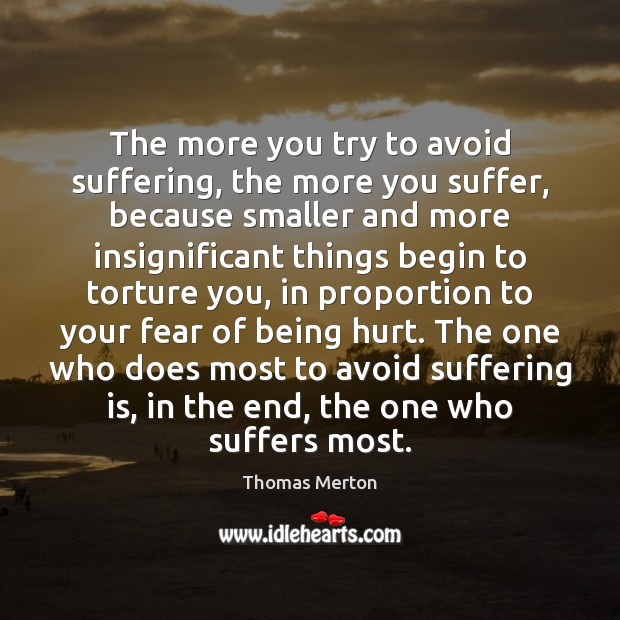 The more you try to avoid suffering, the more you suffer, because Thomas Merton Picture Quote