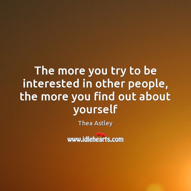 The more you try to be interested in other people, the more you find out about yourself Thea Astley Picture Quote