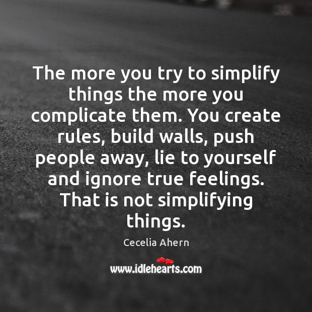 The more you try to simplify things the more you complicate them. Cecelia Ahern Picture Quote