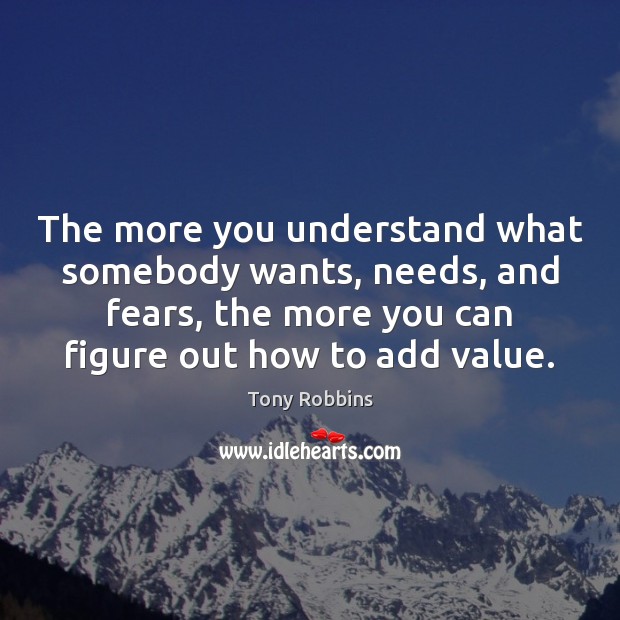 The more you understand what somebody wants, needs, and fears, the more Image