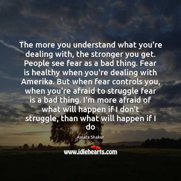 The more you understand what you’re dealing with, the stronger you get. Assata Shakur Picture Quote