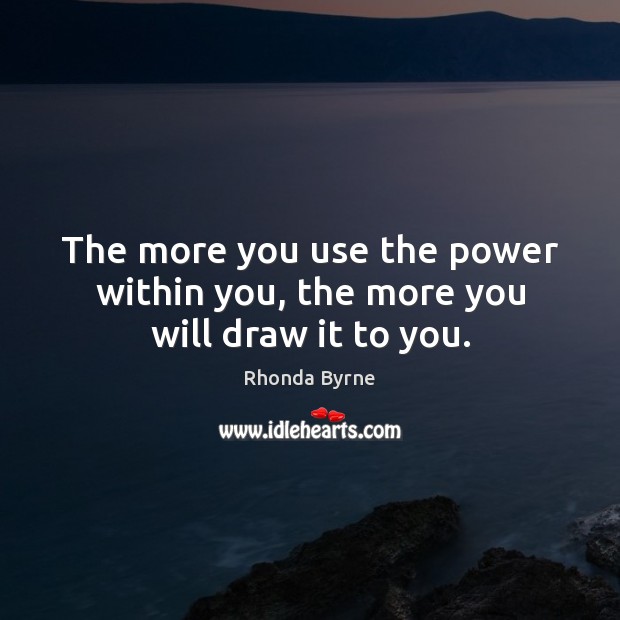 The more you use the power within you, the more you will draw it to you. Rhonda Byrne Picture Quote