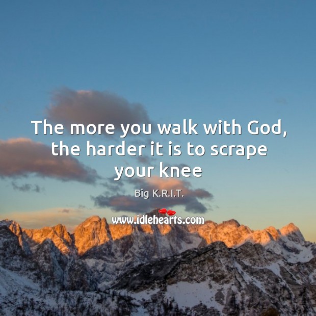 The more you walk with God, the harder it is to scrape your knee Image
