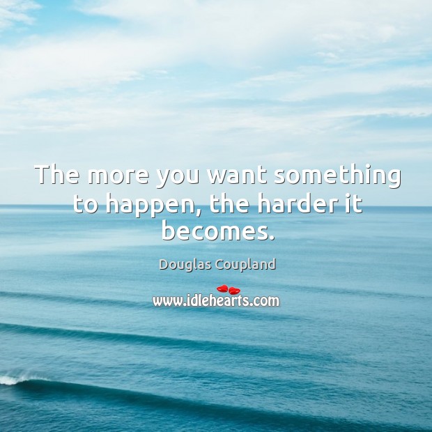 The more you want something to happen, the harder it becomes. Douglas Coupland Picture Quote