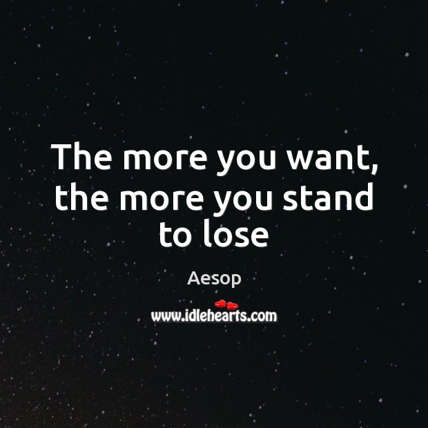 The more you want, the more you stand to lose Aesop Picture Quote